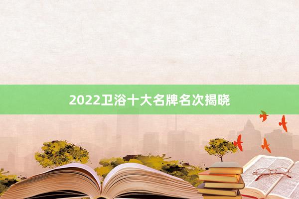 2022卫浴十大名牌名次揭晓
