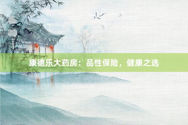 康德乐大药房：品性保险，健康之选